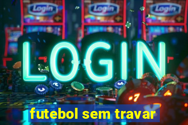 futebol sem travar